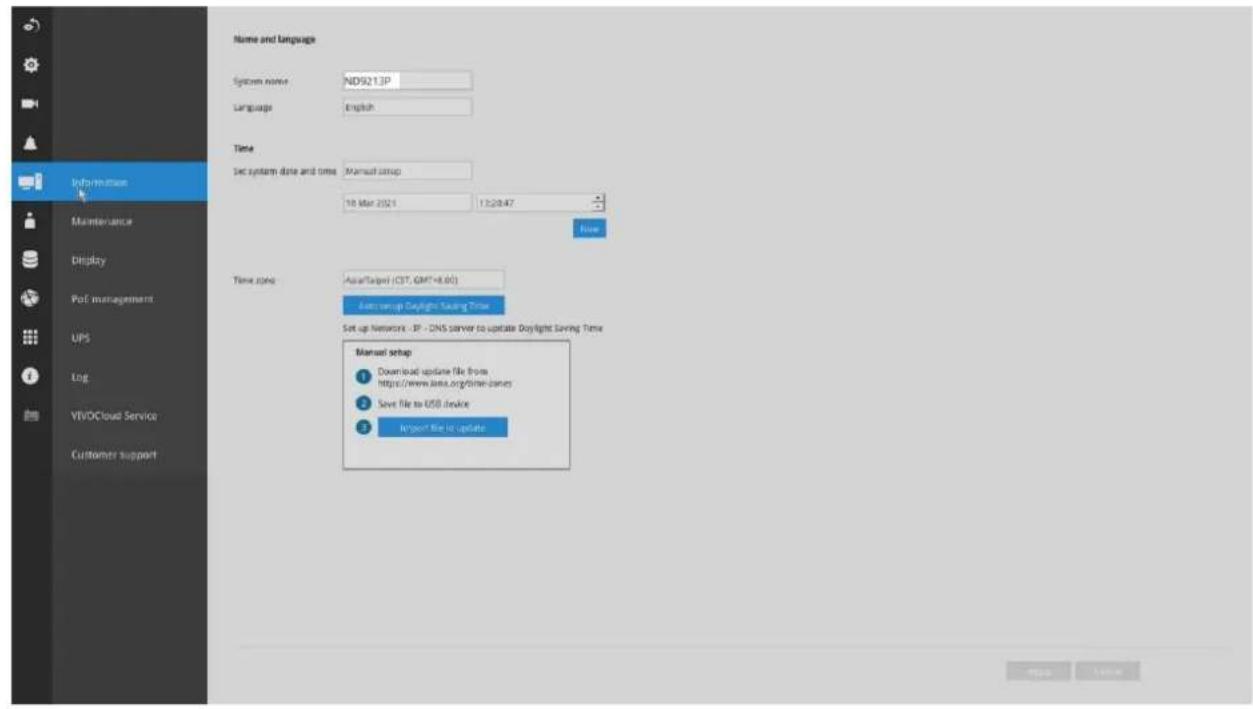 Information Maintenance Display PoE management UPS Log VIVOCloud Service Customer support Name and language System name: ND9213P Language: English Time Set system date and time: Manual setup 18 Mar 2021 13:28:47 Now Time zone: AsiaTarget (CST, GMT+8.00) Auto setup Daylight Saving Time Set up Network - IP - DNS server to update Daylight Saving Time Manual setup Download update file from https://www.bics.org/time-server Save file to USB device Import file to update