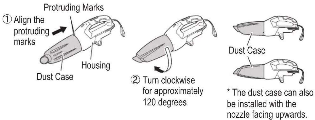 Protruding Marks ① Align the protruding marks Housing Dust Case ② Turn clockwise for approximately 120 degrees Dust Case * The dust case can also be installed with the nozzle facing upwards.