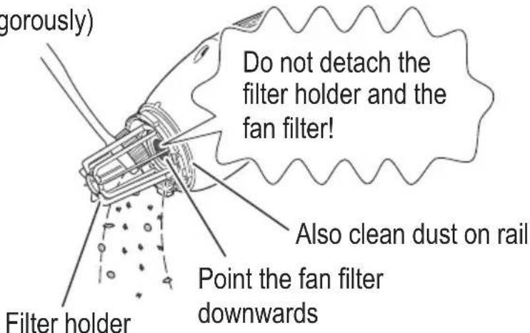 gorously) Do not detach the filter holder and the fan filter! Filter holder Also clean dust on rail Point the fan filter downwards