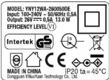 MODEL: YNY12WA-260050DE Input: 100-240V ~ 50/60Hz 0.5A Output: 26V---0.5A 13.0 W EFFICIENCY LEVEL(VI) Intertek GS S MADE IN CHINA CE IP20 ta = 45°C Dongguan YiNuoYuan Technology Co., Ltd.