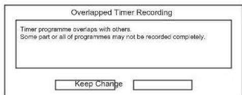 Overlapped Timer Recording Timer programme overlaps with others. Some part or all of programmes may not be recorded completely. Keep Change