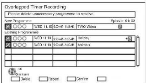 Overlapped Timer Recording Please delete unnecessary programme to resolve. New Programme Episode 01/02 WED 11.10 9:00 AM - 9:45 AM TWO Wales Existing Programmes WED 11.10 9:00 AM - 9:55 AM Holiday WED 11.10 9:00 AM - 9:30 AM Animals OK Delete Repeat Confirm