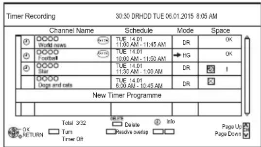 Timer Recording 30:30 DRHDD TUE 06.01.2015 8:05 AM Channel Name Schedule Mode Space World news TUE 14.01 11:00 AM - 11:45 AM DR OK Football TUE 14.01 10:00 AM - 11:50 AM HG OK Star TUE 14.01 11:30 AM - 1:00 AM DR I Dogs and cats TUE 14.01 6:00 AM - 10:45 AM DR New Timer Programme Total 3/32 Delete Info Pages Up OK Return Turn Timer Off Resolve overlap Page Down
