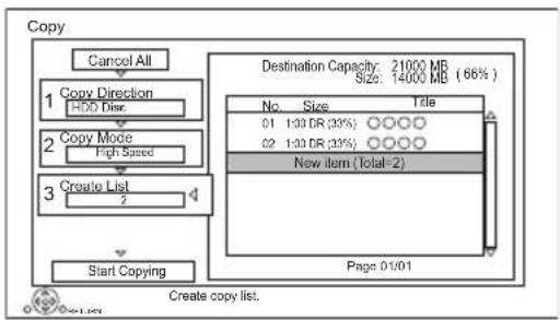 Copy Cancel All 1 Copy Direction HDD Disar. 2 Copy Mode High Speed 3 Create List 2 Start Copying Destination Capacity: 21000 MB Size: 14000 MB (66%) No. Size Title 01 1:30 DR (33%) ○○○○○ 02 1:30 DR (33%) ○○○○○ New item (Total=2) Page 01/01 Create copy list.