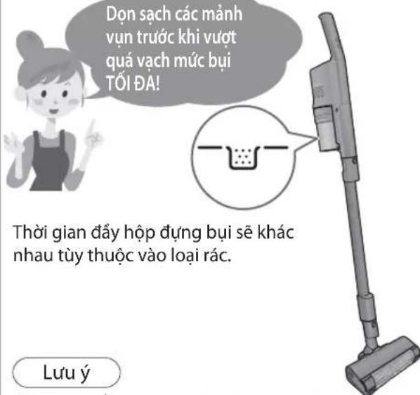 Dọn sạch các mảnh vụn trước khi vượt quá vạch mức bụi TỔI ĐA! Thời gian đầy hộp dụng bụi sẽ khác nhau tùy thuộc vào loại rác. Lưu ý