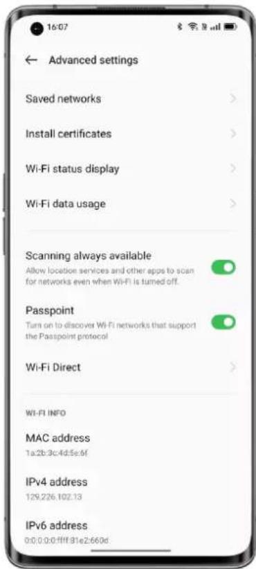 16:07 ← Advanced settings Saved networks > Install certificates > Wi-Fi status display > Wi-Fi data usage > Scanning always available Allow location services and other apps to scan for networks even when Wi-Fi is turned off. Passpoint Turn on to discover Wi-Fi networks that support the Passport protocol Wi-Fi Direct > Wi-Fi INFO MAC address 1a:2b:3c:4d:5e:6f IPv4 address 129.226.102.13 IPv6 address 0:0:0:0:0:0:0:0:0:0:0:0:0:0:0:0:0:0:0:0:0:0:0:0:0:0:0:0:0:0:0:0:0:0:0:0:0:0:0:0:0:0:0:0:0:0:0:0:0:0:0