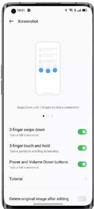 18:01 ← Screenshot Swipe down with 3 fingers to take a screenshot 3-finger swipe down Take a full screenshot. 3-finger touch and hold Take a partial or scrolling screenshot. Power and Volume Down buttons Take a full screenshot. Tutorial Delete original image after editing
