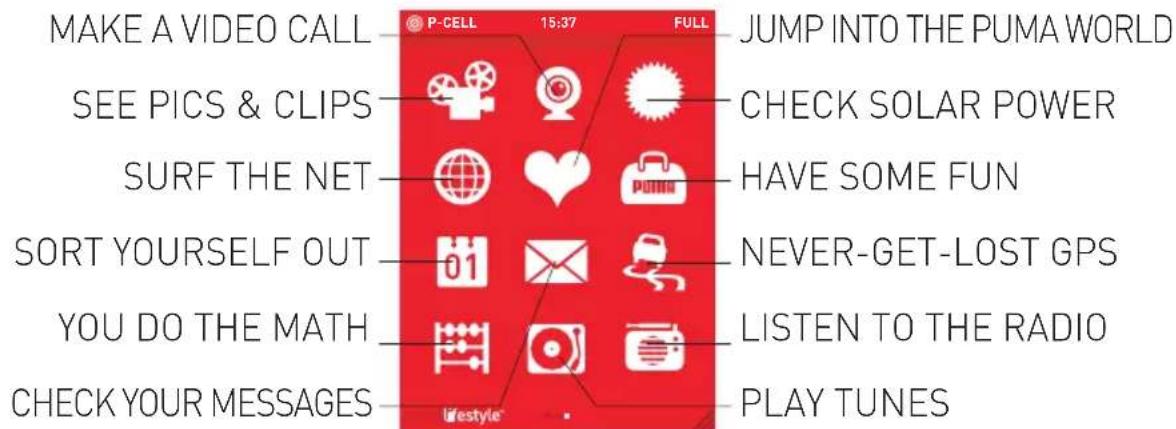 MAKE A VIDEO CALL SEE PICS & CLIPS SURF THE NET SORT YOURSELF OUT YOU DO THE MATH CHECK YOUR MESSAGES P-CELL 15:37 FULL JUMP INTO THE PUMA WORLD CHECK SOLAR POWER HAVE SOME FUN NEVER-GET-LOST GPS LISTEN TO THE RADIO PLAY TUNES