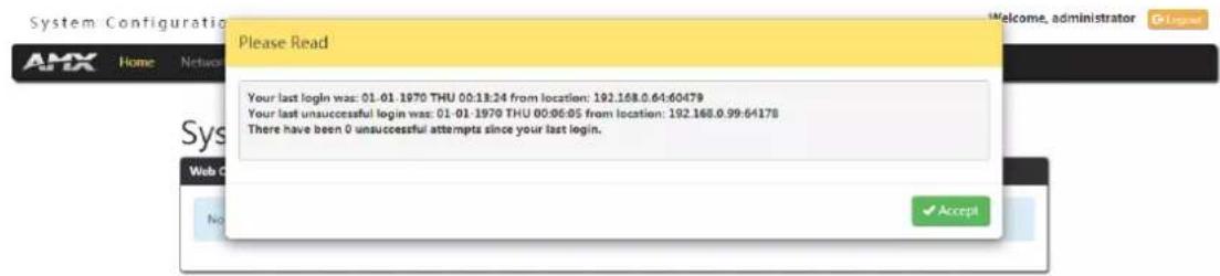 System Configuratio Please Read Your last login was: 01-01.1970 THU 00:13:24 from location: 192.168.0.64:60479 Your last unsuccessful login was: 01-01.1970 THU 00:06:05 from location: 192.168.0.99:64178 There have been 0 unsuccessful attempts since your last login. Accept
