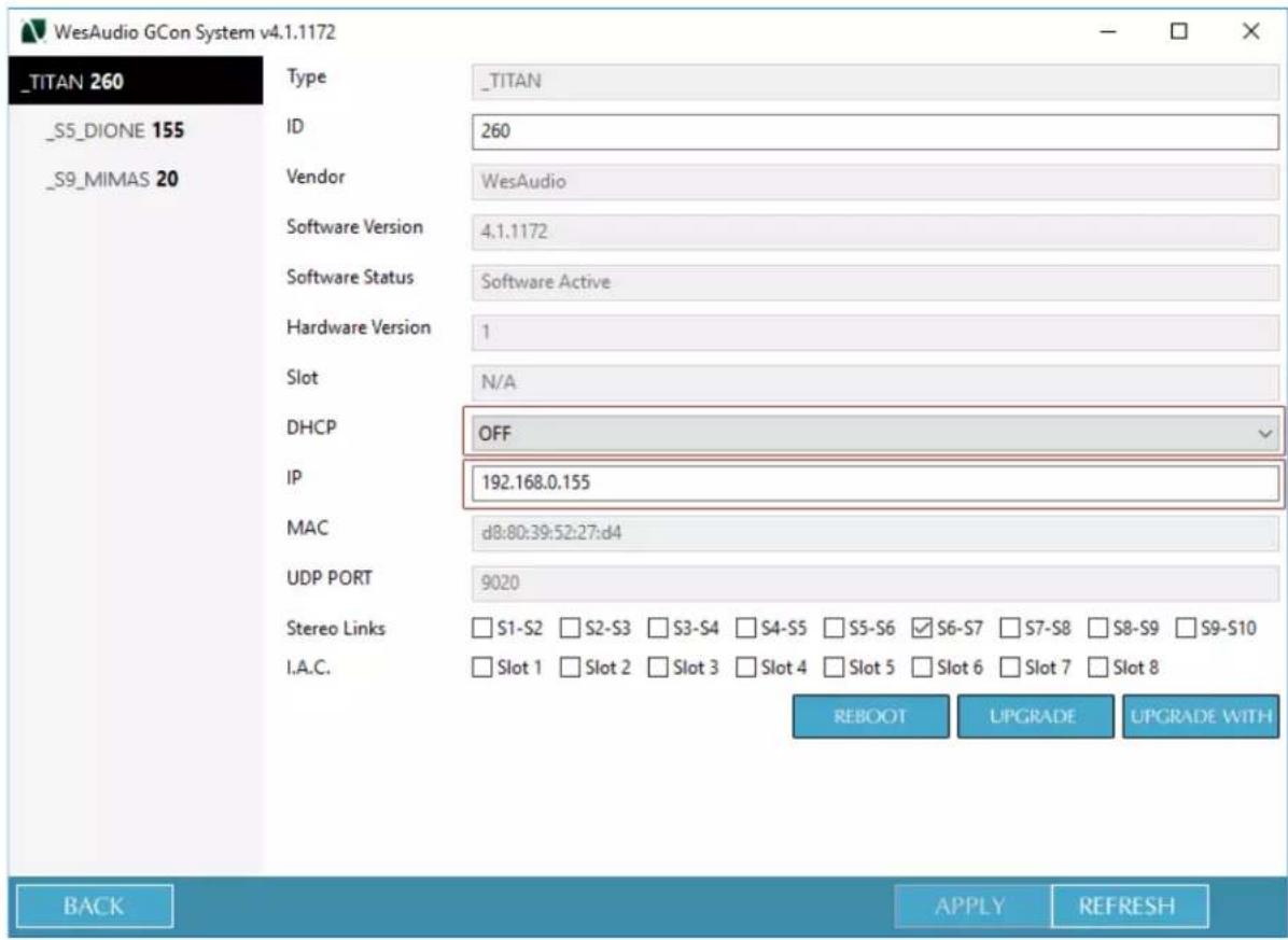 WesAudio GCon System v4.1.1172 _TITAN 260 _S5_DIONE 155 _S9_MIMAS 20 Type _ID _Vendor _Software Version _Software Status _Hardware Version _Slot _DHCP _IP _MAC _UDP PORT Stereo Links I.A.C. _TITAN 260 Software Active 1 N/A OFF 192.168.0.155 d8:80:39:52:27:d4 9020 Slot 1 Slot 2 Slot 3 Slot 4 Slot 5 Slot 6 Slot 7 Slot 8 REBOOT UPGRADE UPGRADE WITH BACK APPLY REFRESH