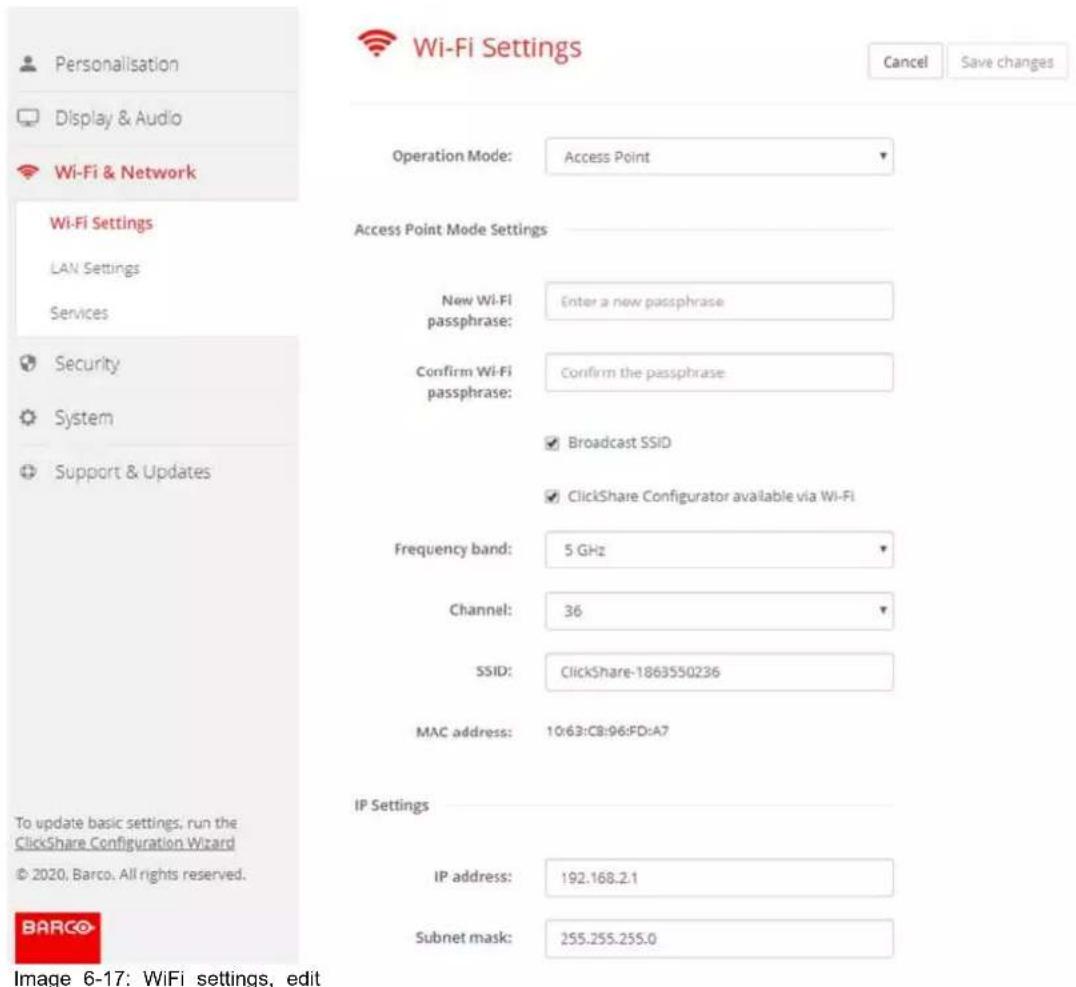 Personalisation Display & Audio Wi-Fi & Network Wi-Fi Settings LAN Settings Services Security System Support & Updates Operation Mode: Access Point Access Point Mode Settings New Wi-Fi passphrase: Enter a new passphrase Confirm Wi-Fi passphrase: Confirm the passphrase ✓ Broadcast SSID ✓ ClickShare Configurator available via Wi-Fi Frequency band: 5 GHz Channel: 36 SSID: ClickShare-1863550236 MAC address: 10x63:C8:96:FD:A7 IP Settings IP address: 192.168.2.1 Subnet mask: 255.255.255.0 Image 6-17: WiFi settings, edit