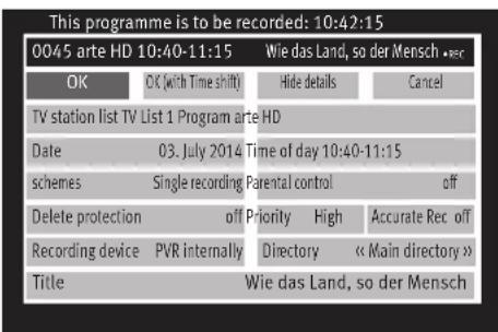 This programme is to be recorded: 10:42:15 0045 arte HD 10:40-11:15 Wie das Land, so der Mensch •er OK OK (with Time shift) Hide details Cancel TV station list TV List 1 Program arte HD Date 03. July 2014 Time of day 10:40-11:15 schemes Single recording Parental control off Delete protection off Pri…