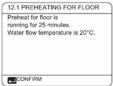 12.1 PREHEATING FOR FLOOR Preheat for floor is running for 25 minutes. Water flow temperature is 20°C. CONFIRM