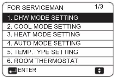 FOR SERVICEMAN 1/3 1. DHW MODE SETTING 2. COOL MODE SETTING 3. HEAT MODE SETTING 4. AUTO MODE SETTING 5. TEMP.TYPE SETTING 6. ROOM THERMOSTAT ENTER