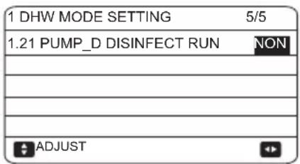 1 DHW MODE SETTING 5/5 1.21 PUMP_D DISINFECT RUN NON ADJUST