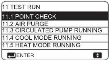 11 TEST RUN 11.1 POINT CHECK 11.2 AIR PURGE 11.3 CIRCULATED PUMP RUNNING 11.4 COOL MODE RUNNING 11.5 HEAT MODE RUNNING ENTER