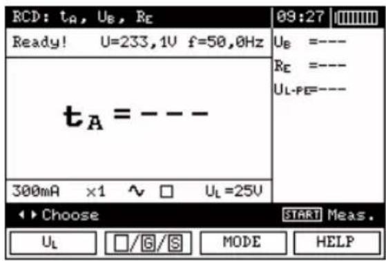 RCD: tA, UB, RE Ready! U=233,1V f=50,0Hz tA = --- 300mA ×1 ~ □ UL=25V 09:27 | UB =---- RE =---- UL-PE=---- Choose START Meas. UL □/G/S MODE HELP