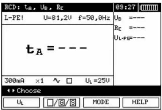 RCD: tA, UB, RE 09:27 L-PE! U=81,2V f=50,0Hz UB =---- RE =---- UL-PE=---- tA = --- 300mA ×1 ~ □ UL=25V ◄► Choose UL □/G/S MODE HELP