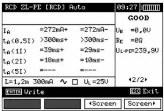 RCD ZL-PE [RCD] Auto 09:27 GOOD I_A =272mA+ =272mA- t_A(0.5I) >300ms+ >300ms- t_A(1I) =39ms+ =29ms- t_A(2I) =18ms+ =10ms- t_A(5I) =---- =---- L=1,2m 300mA ~ □ U_L=25V ←2/2> ENTER Write ESC Exit ◀Screen Screen▶