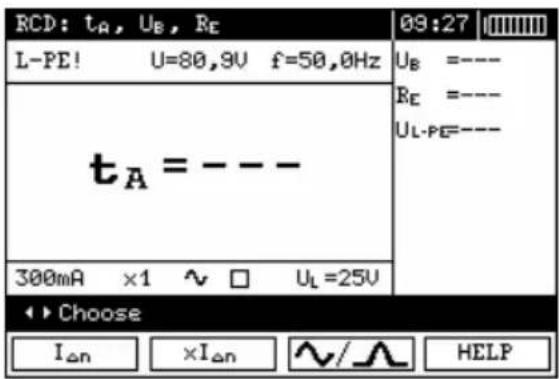 RCD: tA, UB, RE 09:27 L-PE! U=80,9V f=50,0Hz UB =---- RE =---- UL-PE=---- tA = --- 300mA ×1 ~ □ UL=25V Choose IΔn ×IΔn ∧/ ∧ HELP