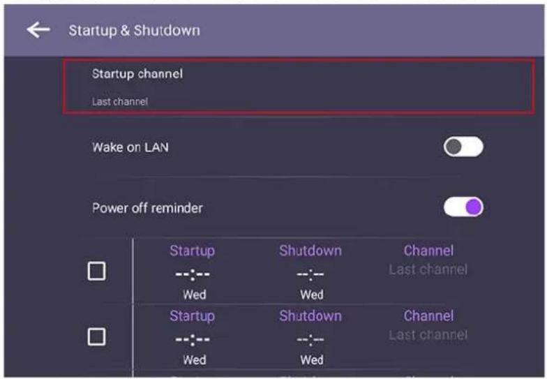 Startup & Shutdown Startup channel Last channel Wake on LAN Power off reminder Startup Shutdown Channel -------- ---------- Last channel Wed Wed Startup Shutdown Channel -------- ---------- Last channel Wed Wed