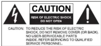 CAUTION RISK OF ELECTRIC SHOCK DO NOT OPEN CAUTION: TO REDUCE THE RISK OF ELECTRIC SHOCK, DO NOT REMOVE COVER (OR BACK). NO USER-SERVICEABLE PARTS INSIDE. REFER SERVICING TO QUALIFIED SERVICE PERSONNEL.