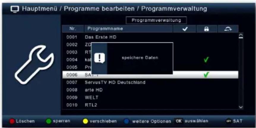 Hauptmenü / Programme bearbeiten / Programmverwaltung Programmverwaltung Nr. Programmname 0001 Das Erste HD 0002 ZD 0003 RT speichere Daten 0004 kai 0005 Pr 0006 SAT. 0007 ServusTV HD Deutschland 0008 arte HD 0009 WELT 0010 RTL2 Löschen sperren-verschiebenWEitere Optionen OK auswählen SAT