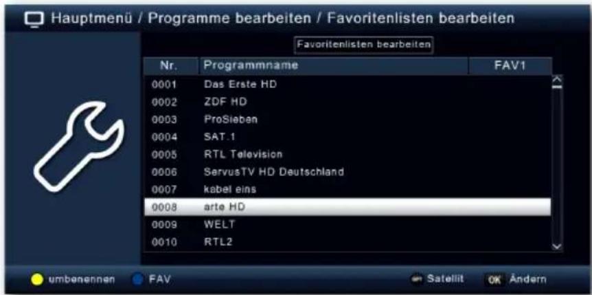 Hauptmenü / Programme bearbeiten / Favoritenlisten bearbeiten Favoritenlisten bearbeiten Nr. Programmname FAV1 0001 Das Erste HD 0002 ZDF HD 0003 ProSieben 0004 SAT.1 0005 RTL Television 0006 ServusTV HD Deutschland 0007 kabel eins 0008 arte HD 0009 WELT 0010 RTL2 umbenennen FAV Satellit OK Ändern