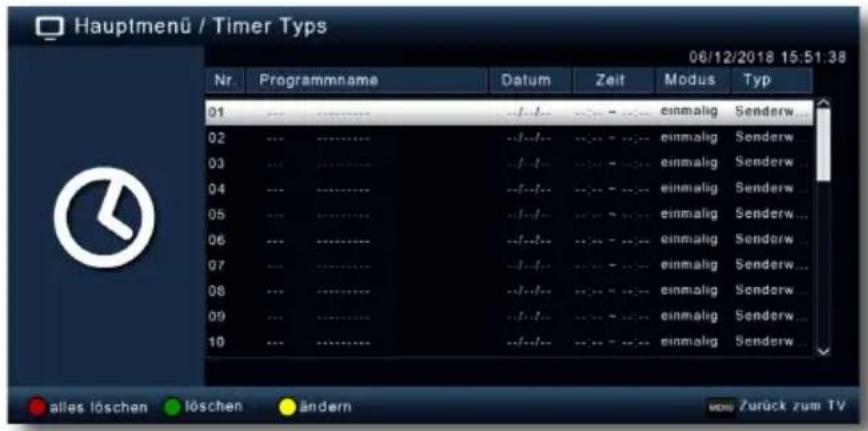 Hauptmenü / Timer Typs 06/12/2018 15:51:38 Nr Programmname Datum Zeit Modus Typ 01 -/- -/- -/- einmalig Senderw 02 -/- -/- -/- -/- einmalig Senderw 03 -/- -/- -/- -/- einmalig Senderw 04 -/- -/- -/- -/- einmalig Senderw 05 -/- -/- -/- -/- einmalig Senderw 06 -/- -/- -/- -/- einmalig Senderw 07 -/- -/- -/- -/- einmalig Senderw 08 -/- -/- -/- -/- einmalig Senderw 09 -/- -/- -/- -/- einmalig Senderw 10 -/- -/- -/- -/- einmalig Senderw alles löschen Löschen ändern von Zurück zum TV
