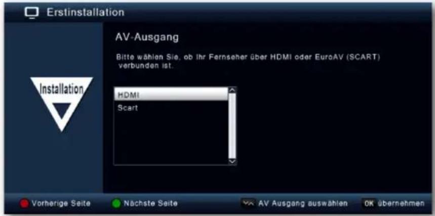 Erstinstallation AV-Ausgang Bitte wählen Sie, ob Ihr Fernseher über HDMI oder EuroAV (SCART) verbunden ist. Installation HDMI Scart Vorherige Seite Nächste Seite AV Ausgang auswählen OK übernehmen