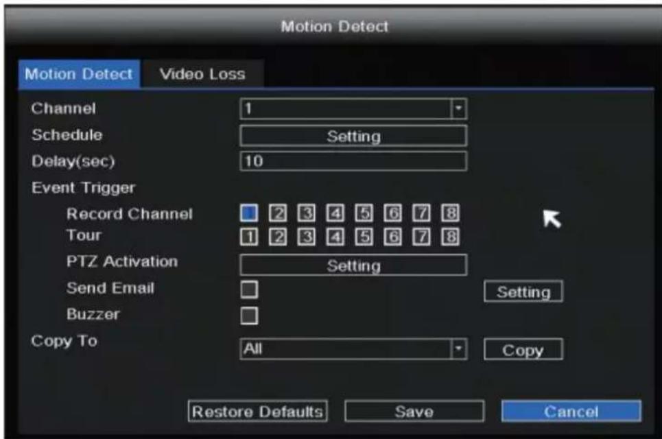 Motion Detect Motion Detect Video Loss Channel 1 Schedule Setting Delay(sec) 10 Event Trigger Record Channel 2 3 4 5 6 7 8 Tour 1 2 3 4 5 6 7 8 PTZ Activation Setting Send Email Setting Buzzer Copy To All Copy Restore Defaults Save Cancel