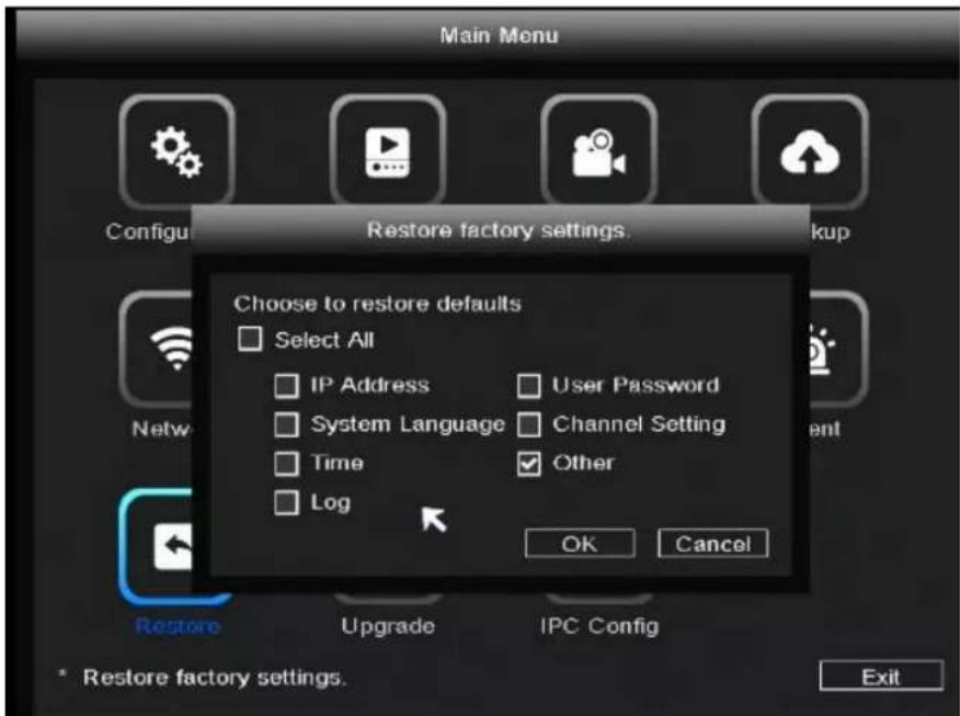 Main Menu Configure Restore factory settings. Backup Choose to restore defaults Select All IP Address User Password System Language Channel Setting Time Other Log OK Cancel Restore Upgrade IPC Config Restore factory settings. Exit