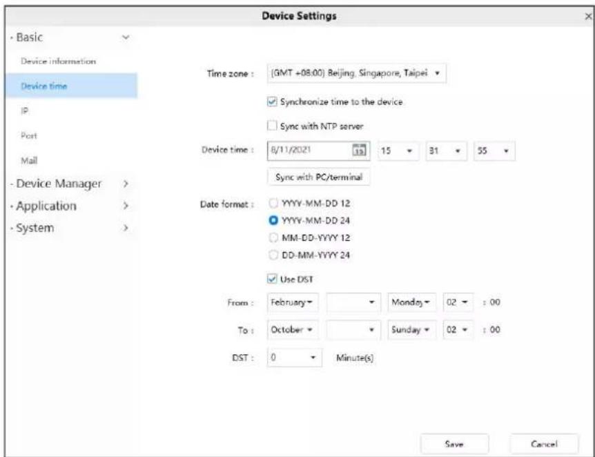 Device Settings - Basic Device information Device time IP Post Mail - Device Manager > - Application > - System > Time zone : [GMT +08:00] Beijing, Singapore, Taipei Synchronize time to the device Sync with NTP server Device time : 8/11/2021 13 15 31 55 Sync with PC/terminal Date format : YYYY-MM-DD 12 YYYY-MM-DD 24 MM-DD-YYYY 12 DD-MM-YYYY 24 Use DST From : February - - Monday - 02 - : 00 To : October - - Sunday - 02 - : 00 DST : 0 - Minute(s) Save Cancel