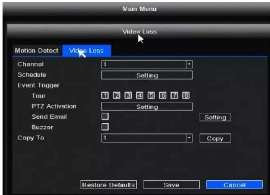 Main Menu Video Loss Motion Detect Video Loss Channel 1 Schedule Setting Event Trigger Tour 1 2 3 4 5 6 7 8 PTZ Activation Setting Send Email □ Setting Buzzer □ Copy To 1 Copy Restore Defaults Save Cancel