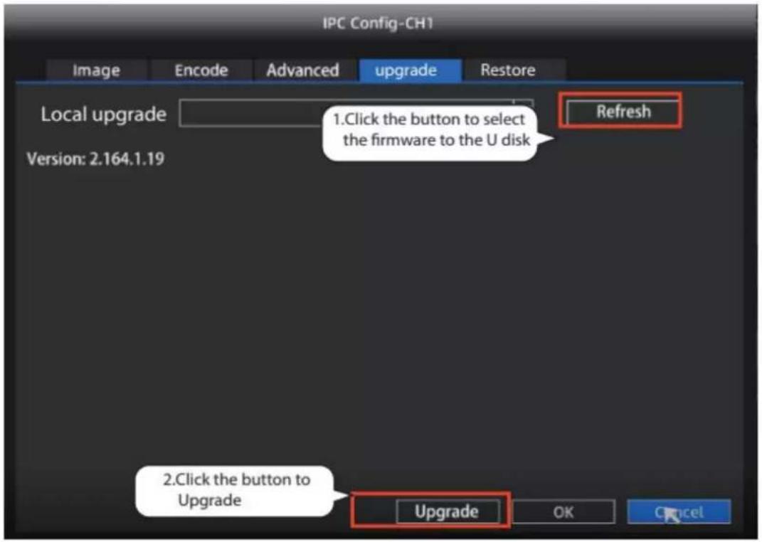 IPC Config-CH1 Image Encode Advanced upgrade Restore Local upgrade 1.Click the button to select Version: 2.164.1.19 the firmware to the U disk Refresh 2.Click the button to Upgrade Upgrade OK Cancel