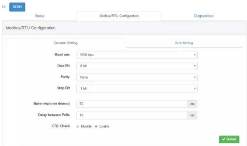 COM1 Status Modbus/RTU Configuration Diagnostician Modbus/RTU Configuration Common Setting Rule Setting Baud rate 9600 bps Data Bit 8 bit Parity None Stop Bit 1 bit Slave response timeout 50 ms Delay between Polls 10 ms CRC Check Enable Submit