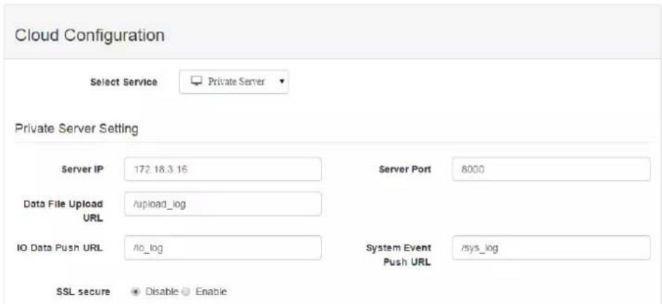 Cloud Configuration Select Service ▼ Private Server ▼ Private Server Setting Server IP 172.18.3.16 Server Port 8000 Data File Upload /upload_log IO Data Push URL /io_log System Event /sys_log SSL secure ● Disable ○ Enable