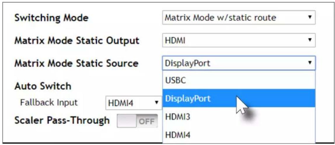 Switching Mode Matrix Mode w/static route Matrix Mode Static Output HDMI Matrix Mode Static Source DisplayPort USBC DisplayPort HDMI3 HDMI4 Auto Switch Fallback Input HDMI4 Scaler Pass-Through OFF