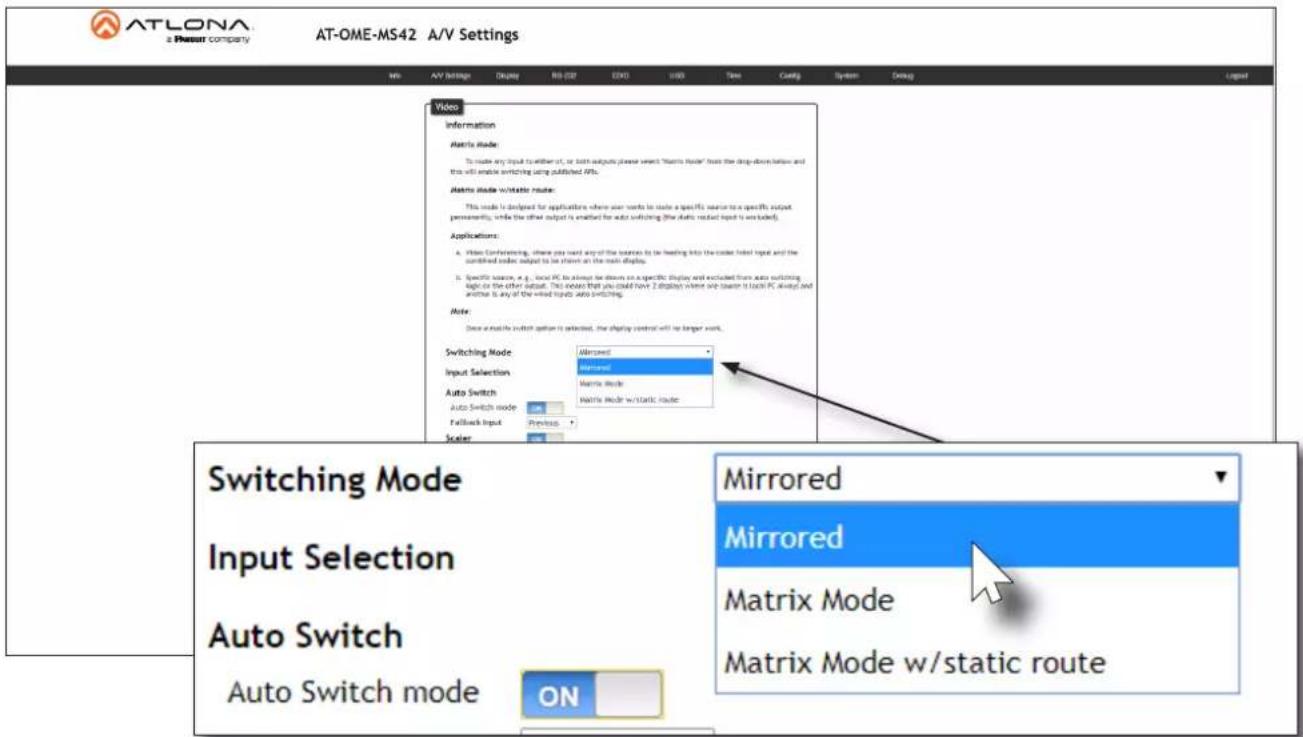 ATLONA a Prossort company AT-OME-MS42 A/V Settings Info A/V Settings Display R0 (REF) EXO XUB Time Coding System Debug Video Information Matrix Mode: To make any input to either of, or both outputs please select "Matrix Mode" from the drop-down button and this will enable switching using published 60s. Matrix Mode w/static route: This mode is designed for applications where user works to make a specific source to a specific output permanently, while the other output is enabled for auto switching (the matrix rooted input is enabled). Applications: a. Video Conferencing, where you need any of the instances to be heading into the code-based input and the combined order output to be shown on the main display. b. Specific source, e.g., local PC to almost be down on a specific display and excluded from auto switching logic on the other output. This means that you could have Z displays where any reason is each PC always and another is any of the wireed inputs auto switching. Note: Once a module in touch option is selected, the display control will be longer work. Switching Mode Input Selection Auto Switch Auto Switch mode Fallback Input Preview Scale Mirrored Mirrored Matrix Mode Matrix Mode w/static route Mirrored Mirrored Matrix Mode Matrix Mode w/static route Switching Mode Input Selection Auto Switch Auto Switch mode ON