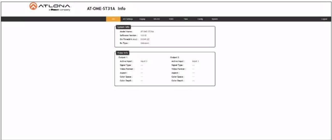 ATLONA a Resort company AT-OME-ST31A Info System Info Model Name : ATOME-ST31A Software Version : 1.0.12 On/Time(d-h ms) : 0-41:27 Rx Type : Unknown Video Info Output 1 : Output 2 : Active Input : Input 3 Active Input : Input 1 Signal Type : Signal Type : ... Video Format : Video Format : ... Aspect : Aspect : ... Color Space : Color Space : ... Color Depth : Color Depth : ...