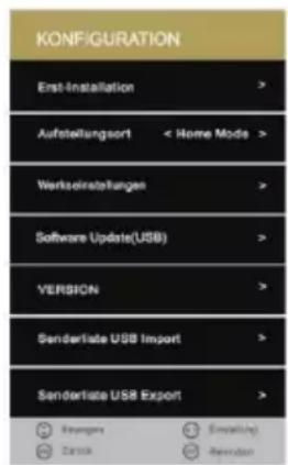 KONFIGURATION Erst Installation > Aufstellungsort < Home Mode > Verksleistellungen > Software Update(USB) > VERSION > Senderliste USB Import > Senderliste USB Export > Emangem Zanka Emakring Abkenter