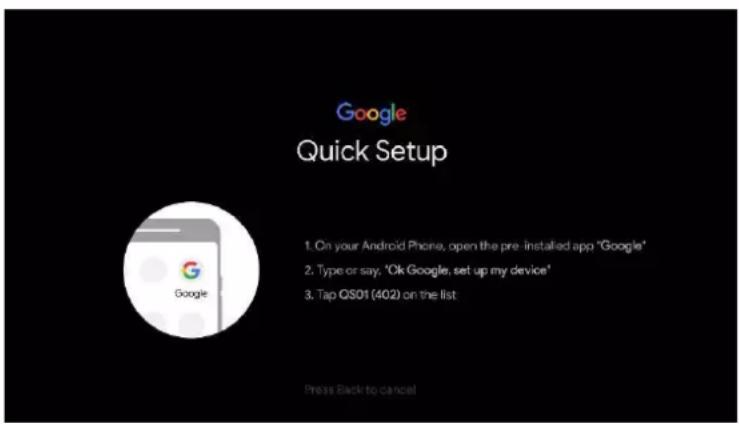 Google Quick Setup 1. On your Android Phone, open the pre-installed app "Google" 2. Type or say, 'Ok Google, set up my device' 3. Tap QS01 (4Q2) on the list: Press Back to cancel