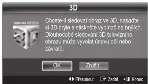 3D Chcete-li sledovat obraz ve 3D, nasadte si 3D brýle a stiskněte vypínač na brýlich. Dlouhodobé sledování 3D televizního obrazu může vyvolat únavu oči nebo závratě. OK Zrušit Přesunout Zadat Konec
