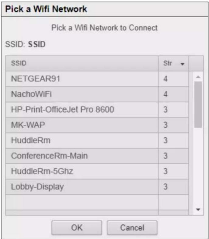 Pick a Wifi Network Pick a Wifi Network to Connect SSID: SSID SSID Str NETGEAR91 4 NachoWiFi 4 HP-Print-OfficeJet Pro 8600 3 MK-WAP 3 HuddleRm 3 ConferenceRm-Main 3 HuddleRm-5Ghz 3 Lobby-Display 3 OK Cancel