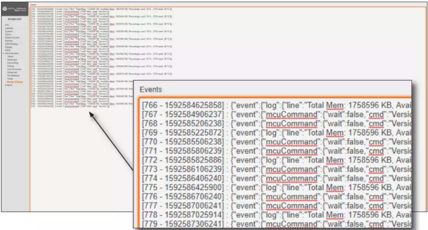 ATLONA MEGA-021 Info General System Status Switch Devices Routing USB Loading Clutch GHD • Administration Total Bluetooth Networking Outlog User Accounts Advanced Pro-Release Audio Brent Manager Legend [766 - 1592584625858] : {"event":"log":"line":"Total Mem: 1758596 KB, Avai" [767 - 1592584906237] : {"event":"mcuCommand":"wait":false,"cmd":"Versio" [768 - 1592585206238] : {"event":"mcuCommand":"wait":false,"cmd":"Versio" [769 - 1592585225872] : {"event":"log":"line":"Total Mem: 1758596 KB, Avai" [770 - 1592585506238] : {"event":"mcuCommand":"wait":false,"cmd":"Versio" [771 - 1592585806239] : {"event":"mcuCommand":"wait":false,"cmd":"Versio" [772 - 1592585825886] : {"event":"log":"line":"Total Mem: 1758596 KB, Avai" [773 - 1592586106239] : {"event":"mcuCommand":"wait":false,"cmd":"Versio" [774 - 1592586406240] : {"event":"mcuCommand":"wait":false,"cmd":"Versio" [775 - 1592586425900] : {"event":"log":"line":"Total Mem: 1758596 KB, Avai" [776 - 1592586706240] : {"event":"mcuCommand":"wait":false,"cmd":"Versio" [777 - 1592587006241] : {"event":"mcuCommand":"wait":false,"cmd":"Versio" [778 - 1592587025914] : {"event":"log":"line":"Total Mem: 1758596 KB, Avai" [779 - 1592587306241] : {"event":"mcuCommand":"wait":false,"cmd":"Versio" Events [766 - 1592584625858] : {"event":"log":"line":"Total Mem: 1758596 KB, Avai" [767 - 1592584906237] : {"event":"mcuCommand":"wait":false,"cmd":"Versio" [768 - 1592585206239] : {"event":"mcuCommand":"wait":false,"cmd":"Versio" [769 - 1592585225872] : {"event":"log":"line":"Total Mem: 1758596 KB, Avai" [770 - 1592585506238] : {"event":"mcuCommand":"wait":false,"cmd":"Versio" [771 - 1592585806239] : {"event":"mcuCommand":"wait":false,"cmd":"Versio" [772 - 1592585825886] : {"event":"log":"line":"Total Mem: 1758596 KB, Avai" [773 - 1592586106239 ] : {"event":"mcuCommand":"wait":false,"cmd":"Versio" [774 - 1592586406240] : {"event":"mcuCommand":"wait":false,"cmd":"Versio" [775 - 1592586425900] : {"event":"log":"line":"Total Mem: 1758596 KB, Avai" [ 776 - 1592586706240] : {"event":"mcuCommand":"wait":false,"cmd":"Versio" [777 - 1592587006241] : {"event":"mcuCommand":"wait":false,"cmd":"Versio" [778 - 1592587025914] : {"event":"log":"Line":"Total Mem: 1758596 KB, Avai" [779 - 1592587306241] : {"event":"mcuCommand":"wait":false,"cmd":"Versio}