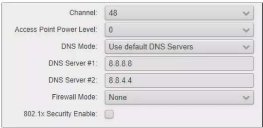 Channel: 48 Access Point Power Level: 0 DNS Mode: Use default DNS Servers DNS Server #1: 8.8.8.8 DNS Server #2: 8.8.4.4 Firewall Mode: None 802.1x Security Enable:
