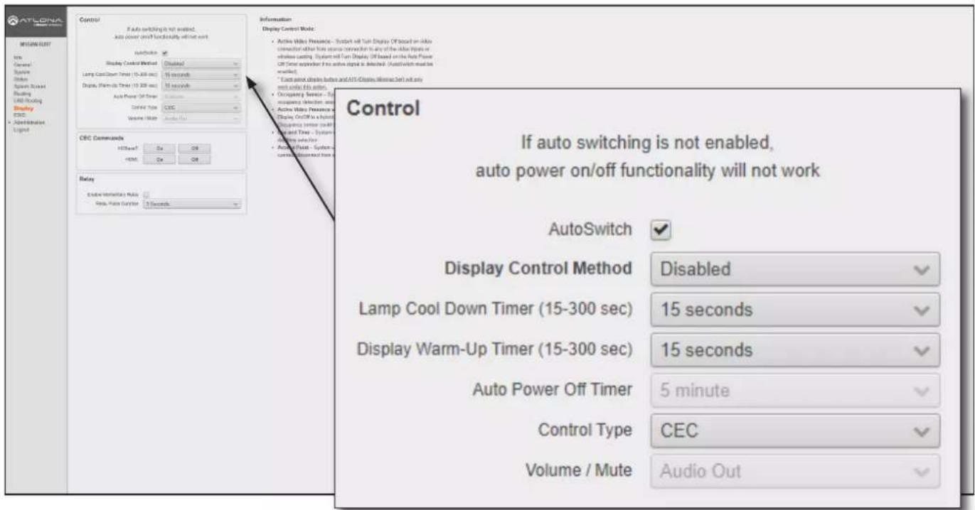 ATLONIA MISIKIN/LENT Info General System Units System Wizard Reading LED Tracking Display ESOC • Administration Logic Control If auto switching is not enabled, auto power on/off functionality will not work Display Control Mode: Active White Preseters - Start bit Turn Display Off based on video connection after how audio connection to any of the other types or inline setting. System will Turn Display Off based on the Auto Frame Off Timer application if no audio signal is detected. (AutoSwitch enables used). * Auto switch displays before and ATS Display (Microsoft Set) will only next order file action. • Occupancy Service - System uscovery selection and Active White Preseters - Display On/OFF is a shutdown Acquisition sensor (out) • Load Time - System- uscovery selection • Auto Power - System- control information from CRC Commands Hi/Max: On On HMC: On On Relay Enable Information Mode Apply, Raise Function 3 Seconds Control If auto switching is not enabled, auto power on/off functionality will not work AutoSwitch Display Control Method Disabled Lamp Cool Down Timer (15-300 sec) 15 seconds Display Warm-Up Timer (15-300 sec) 15 seconds Auto Power Off Timer 5 minute Control Type CEC Volume / Mute Audio Out