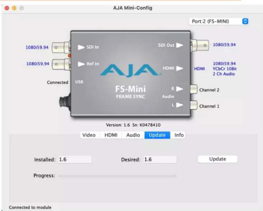 AJA Mini-Config Port:2 (FS-MINI) 1080i59.94 1080i59.94 Ref in Connected USB DSI In SDI Out HDMI 1080i59.94 HDMI 1080i59.94 YCbCr 10Bit 2 Ch Audio Channel 2 Audio L Channel 1 VS-Mini FRAME SYNC Version: 1.6 Sn: K0478410 Video HDMI Audio Update Info Installed: 1.6 Desired: 1.6 Update Progress: Connected to module