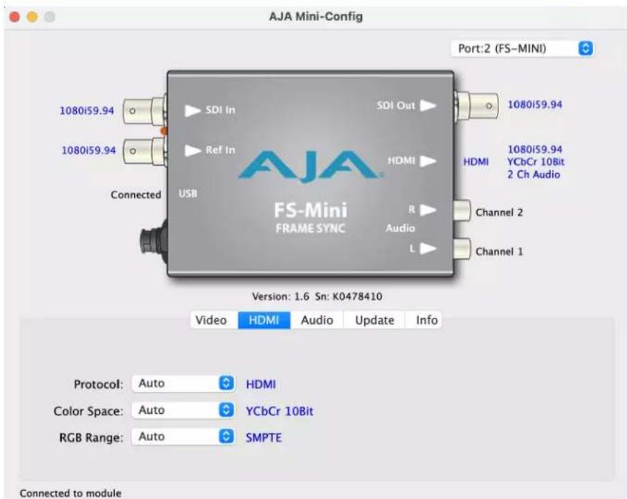 AJA Mini-Config Port:2 (FS-MINI) 1080i59.94 1080i59.94 SDI In Ref In Connected USB SDI Out HDMI HDMI 1080i59.94 YCbCr 10Bit 2 Ch Audio R Audio L Channel 2 Channel 1 VS-Mini FRAME SYNC Version: 1.6 Sn: K0478410 Video HDMI Audio Update Info Protocol: Auto HDMI Color Space: Auto YCbCr 10Bit RGB Range: Auto SMPTE Connected to module