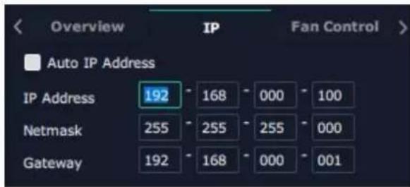 Overview IP Fan Control Auto IP Address IP Address 192 - 168 - 000 - 100 Netmask 255 - 255 - 255 - 000 Gateway 192 - 168 - 000 - 001